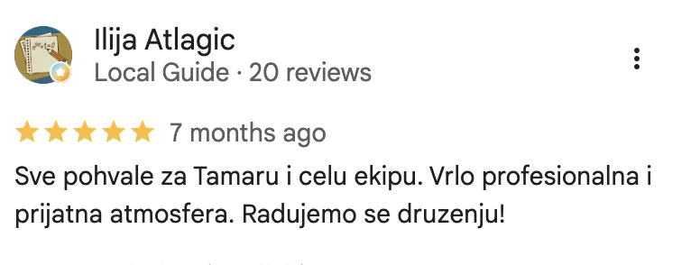 Google recenzija, Ilija Atlagić: Sve pohvale za Tamaru i celu ekipu. Vrlo profesionalna i prijatna atmosfera.